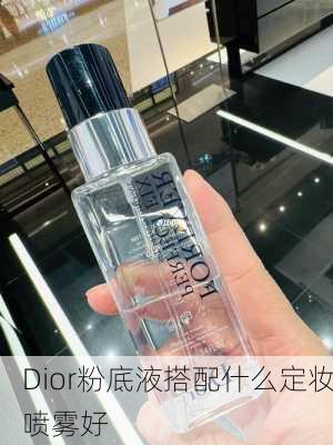 Dior粉底液搭配什么定妆喷雾好