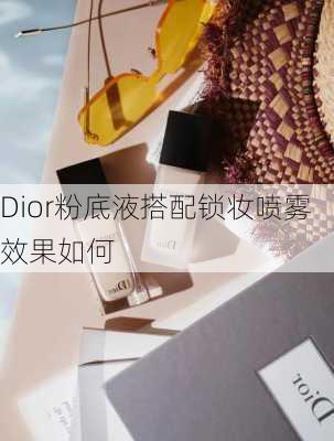 Dior粉底液搭配锁妆喷雾效果如何