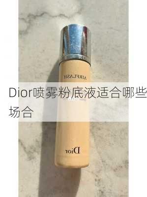 Dior喷雾粉底液适合哪些场合