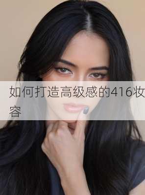 如何打造高级感的416妆容