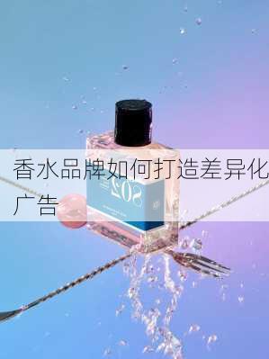 香水品牌如何打造差异化广告