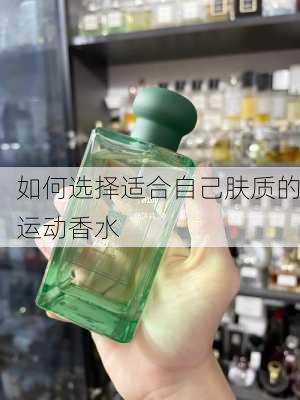 如何选择适合自己肤质的运动香水