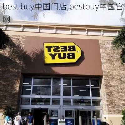 best buy中国门店,bestbuy中国官网