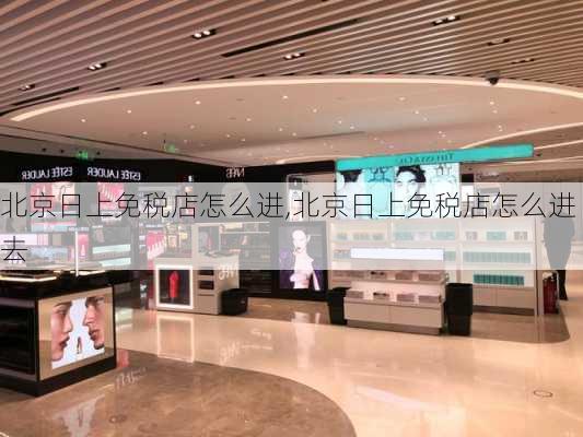 北京日上免税店怎么进,北京日上免税店怎么进去