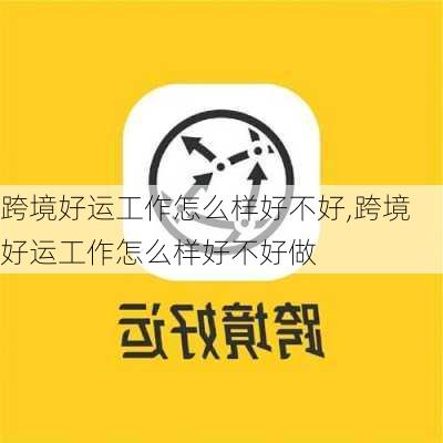 跨境好运工作怎么样好不好,跨境好运工作怎么样好不好做