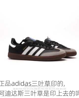 正品adidas三叶草印的,阿迪达斯三叶草是印上去的吗