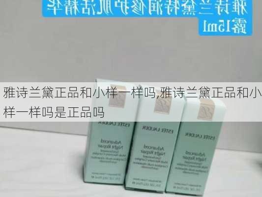 雅诗兰黛正品和小样一样吗,雅诗兰黛正品和小样一样吗是正品吗