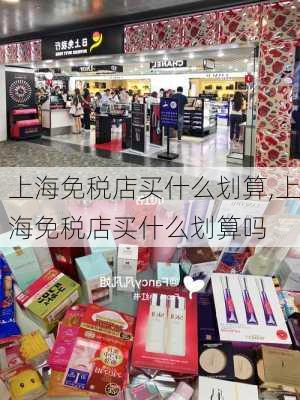 上海免税店买什么划算,上海免税店买什么划算吗