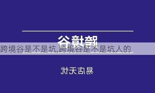 跨境谷是不是坑,跨境谷是不是坑人的