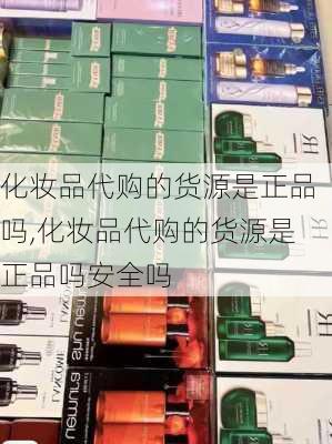 化妆品代购的货源是正品吗,化妆品代购的货源是正品吗安全吗