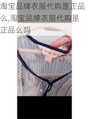 淘宝品牌衣服代购是正品么,淘宝品牌衣服代购是正品么吗