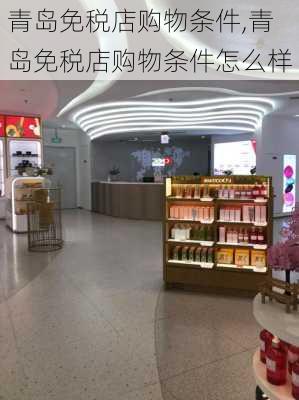 青岛免税店购物条件,青岛免税店购物条件怎么样