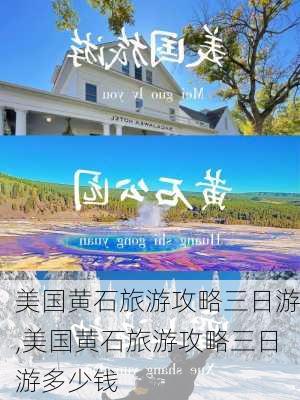 美国黄石旅游攻略三日游,美国黄石旅游攻略三日游多少钱