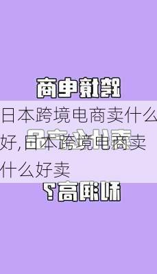 日本跨境电商卖什么好,日本跨境电商卖什么好卖