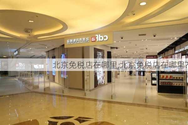 北京免税店在哪里,北京免税店在哪里?