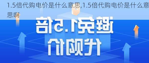 1.5倍代购电价是什么意思,1.5倍代购电价是什么意思啊