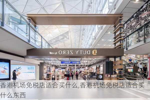 香港机场免税店适合买什么,香港机场免税店适合买什么东西