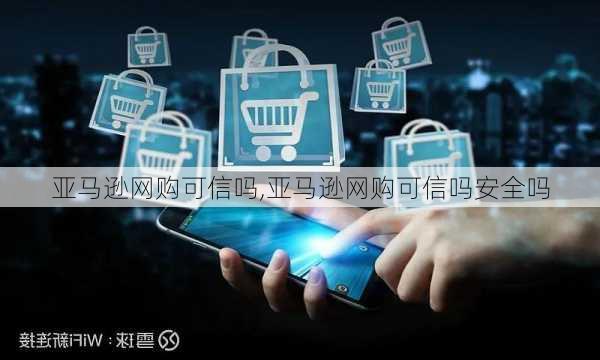 亚马逊网购可信吗,亚马逊网购可信吗安全吗