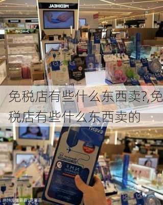 免税店有些什么东西卖?,免税店有些什么东西卖的