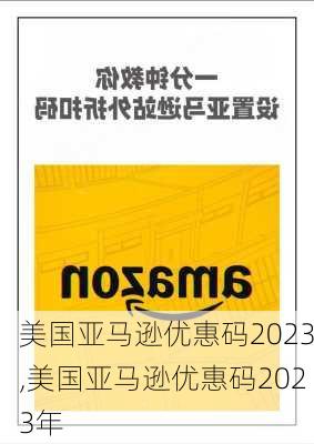 美国亚马逊优惠码2023,美国亚马逊优惠码2023年