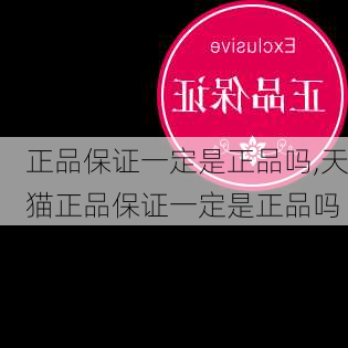 正品保证一定是正品吗,天猫正品保证一定是正品吗