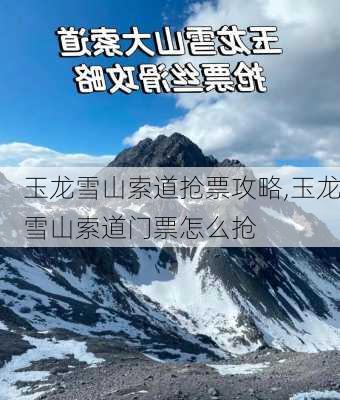 玉龙雪山索道抢票攻略,玉龙雪山索道门票怎么抢