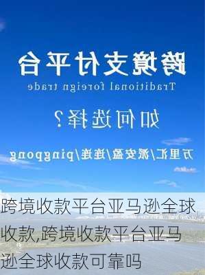 跨境收款平台亚马逊全球收款,跨境收款平台亚马逊全球收款可靠吗