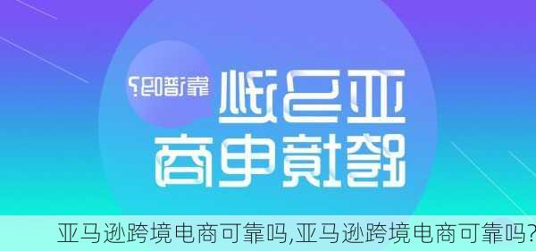 亚马逊跨境电商可靠吗,亚马逊跨境电商可靠吗?