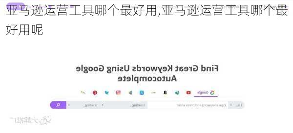 亚马逊运营工具哪个最好用,亚马逊运营工具哪个最好用呢