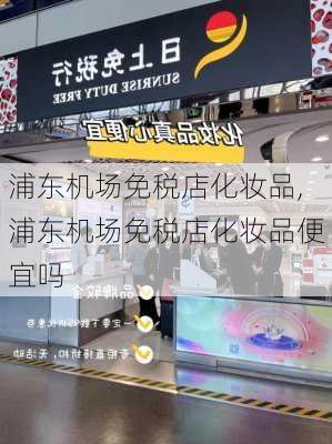 浦东机场免税店化妆品,浦东机场免税店化妆品便宜吗