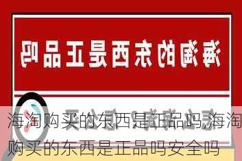 海淘购买的东西是正品吗,海淘购买的东西是正品吗安全吗