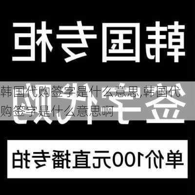 韩国代购签字是什么意思,韩国代购签字是什么意思啊