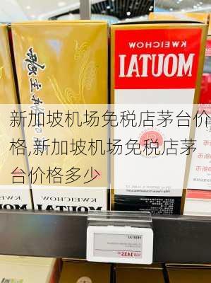 新加坡机场免税店茅台价格,新加坡机场免税店茅台价格多少