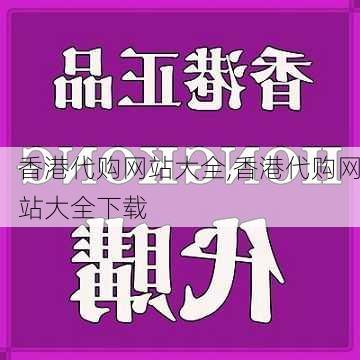 香港代购网站大全,香港代购网站大全下载