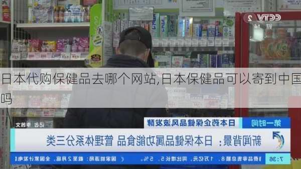 日本代购保健品去哪个网站,日本保健品可以寄到中国吗