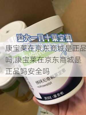 康宝莱在京东商城是正品吗,康宝莱在京东商城是正品吗安全吗