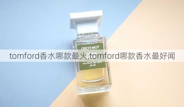 tomford香水哪款最火,tomford哪款香水最好闻