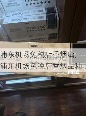 浦东机场免税店香烟篇,浦东机场免税店香烟品种