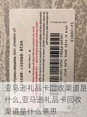 亚马逊礼品卡回收渠道是什么,亚马逊礼品卡回收渠道是什么意思