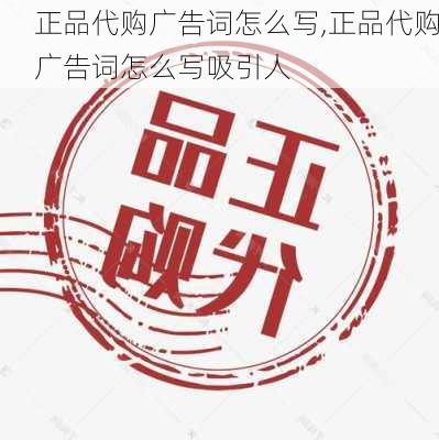 正品代购广告词怎么写,正品代购广告词怎么写吸引人