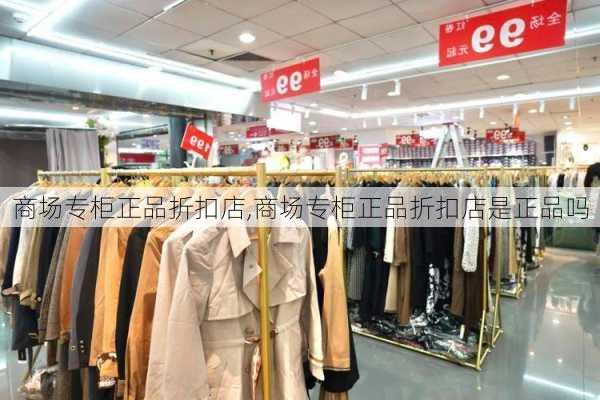 商场专柜正品折扣店,商场专柜正品折扣店是正品吗