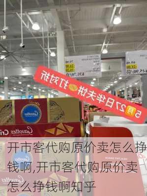 开市客代购原价卖怎么挣钱啊,开市客代购原价卖怎么挣钱啊知乎