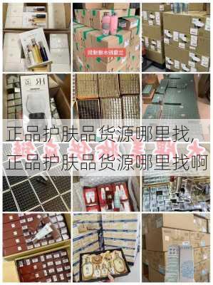 正品护肤品货源哪里找,正品护肤品货源哪里找啊