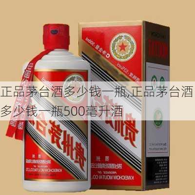 正品茅台酒多少钱一瓶,正品茅台酒多少钱一瓶500毫升酒