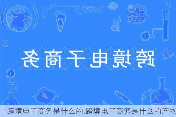 跨境电子商务是什么的,跨境电子商务是什么的产物