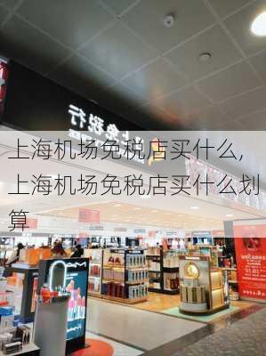 上海机场免税店买什么,上海机场免税店买什么划算