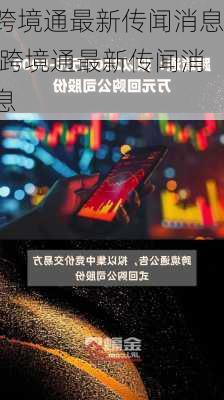 跨境通最新传闻消息,跨境通最新传闻消息