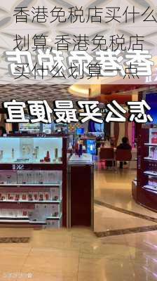 香港免税店买什么划算,香港免税店买什么划算一点