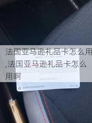 法国亚马逊礼品卡怎么用,法国亚马逊礼品卡怎么用啊