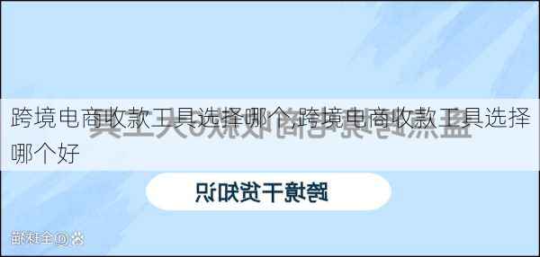 跨境电商收款工具选择哪个,跨境电商收款工具选择哪个好